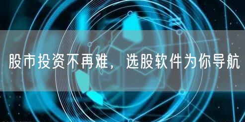 股市投资不再难，选股软件为你导航