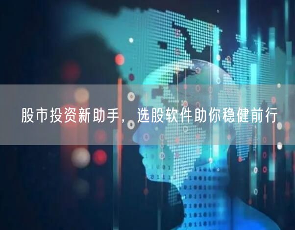股市投资新助手，选股软件助你稳健前行