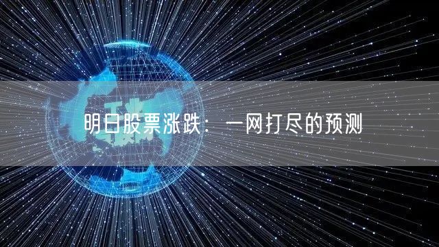 明日股票涨跌：一网打尽的预测