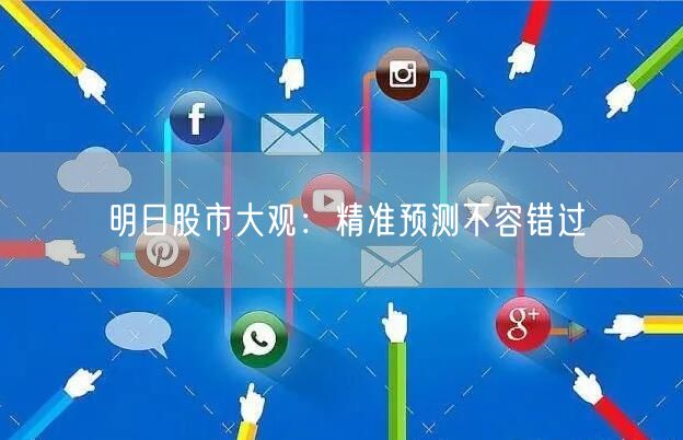 明日股市大观：精准预测不容错过