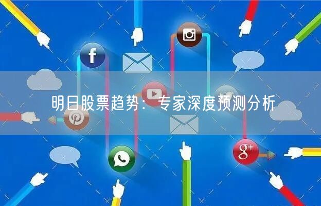 明日股票趋势：专家深度预测分析