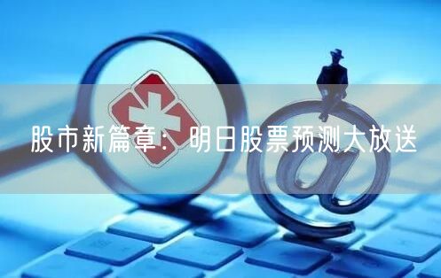 股市新篇章：明日股票预测大放送