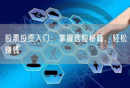 股票投资入门：掌握选股秘籍，轻松赚钱
