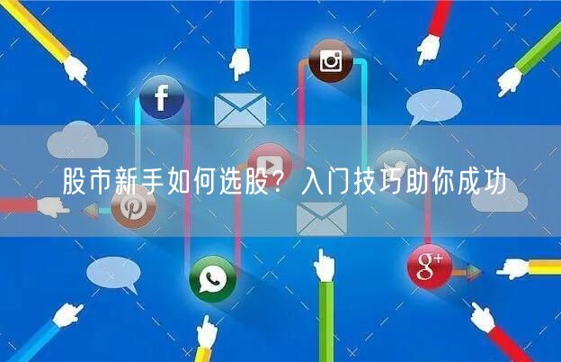 股市新手如何选股？入门技巧助你成功