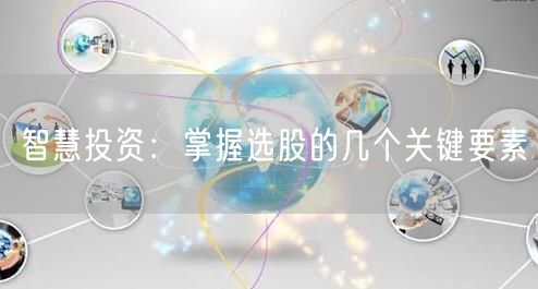 智慧投资：掌握选股的几个关键要素
