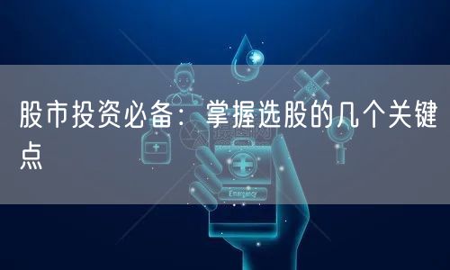 股市投资必备：掌握选股的几个关键点