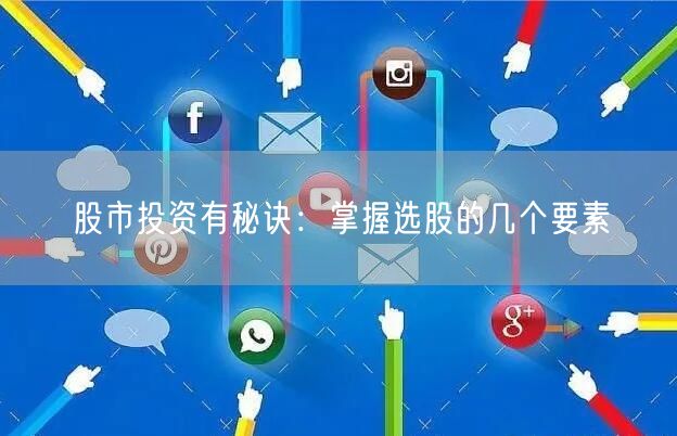股市投资有秘诀：掌握选股的几个要素