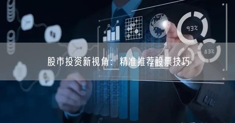 股市投资新视角：精准推荐股票技巧