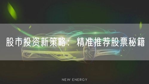 股市投资新策略：精准推荐股票秘籍