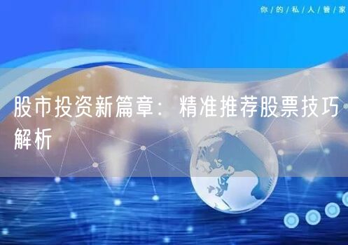 股市投资新篇章：精准推荐股票技巧解析