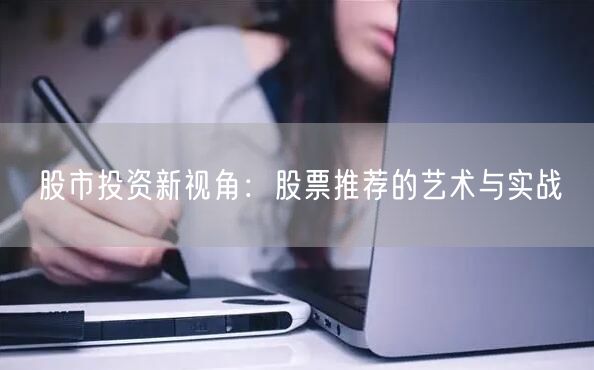 股市投资新视角：股票推荐的艺术与实战