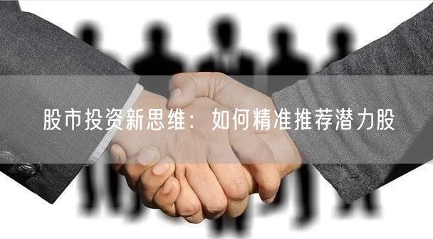 股市投资新思维：如何精准推荐潜力股