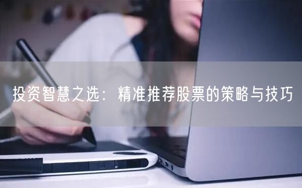 投资智慧之选：精准推荐股票的策略与技巧