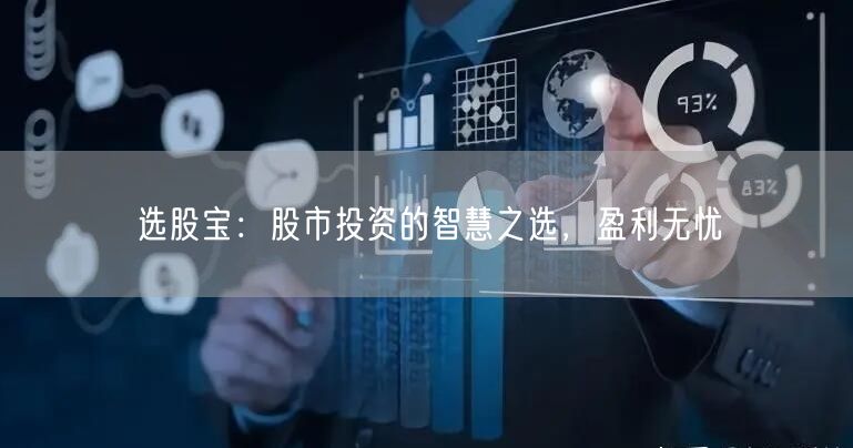 选股宝：股市投资的智慧之选，盈利无忧