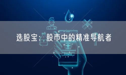 选股宝：股市中的精准导航者