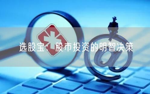 选股宝：股市投资的明智决策