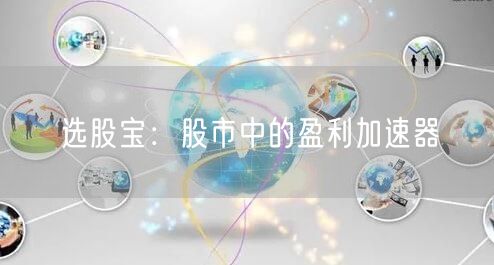 选股宝：股市中的盈利加速器