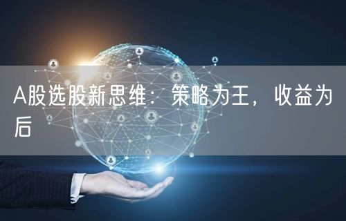 A股选股新思维：策略为王，收益为后