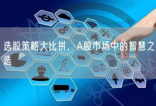 选股策略大比拼，A股市场中的智慧之选