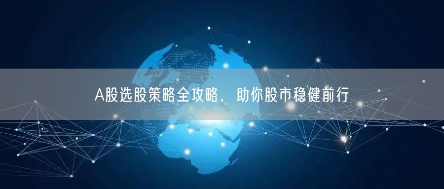A股选股策略全攻略，助你股市稳健前行