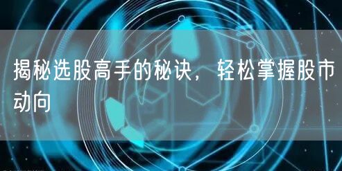 揭秘选股高手的秘诀，轻松掌握股市动向