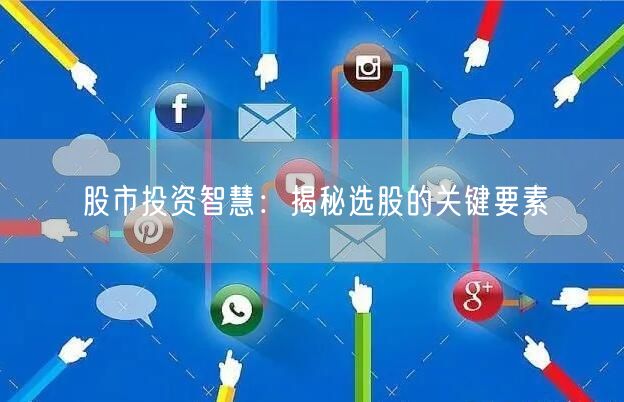 股市投资智慧：揭秘选股的关键要素