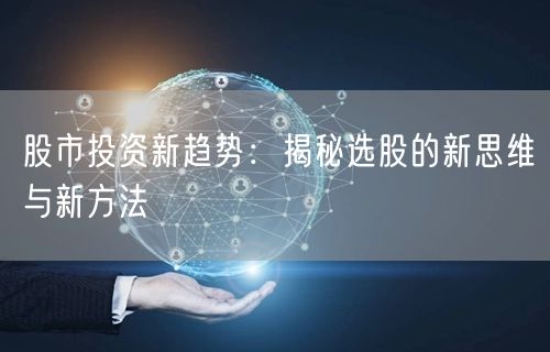 股市投资新趋势：揭秘选股的新思维与新方法