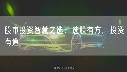 股市投资智慧之选：选股有方，投资有道
