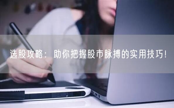 选股攻略：助你把握股市脉搏的实用技巧！