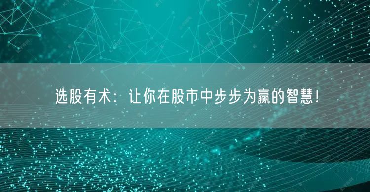 选股有术：让你在股市中步步为赢的智慧！