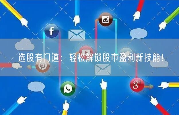 选股有门道：轻松解锁股市盈利新技能！