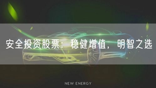 安全投资股票：稳健增值，明智之选