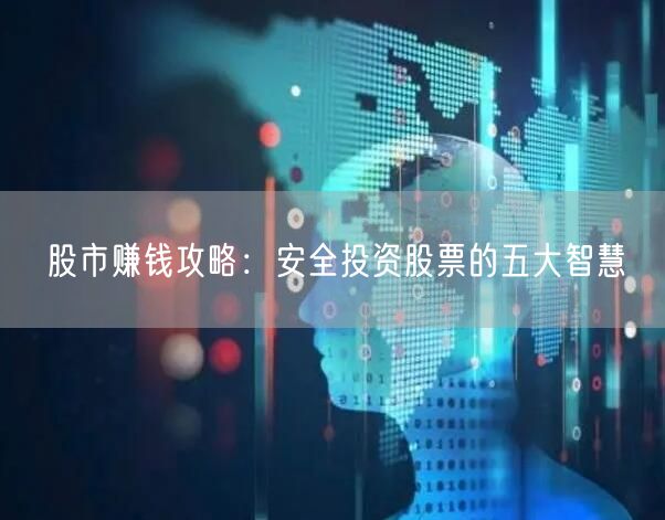 股市赚钱攻略：安全投资股票的五大智慧