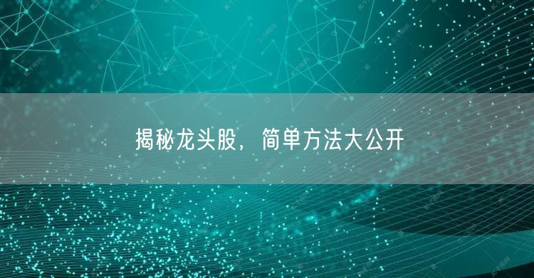 揭秘龙头股，简单方法大公开