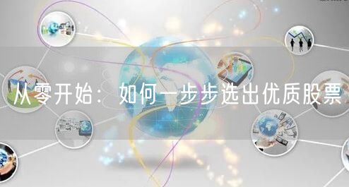 从零开始：如何一步步选出优质股票