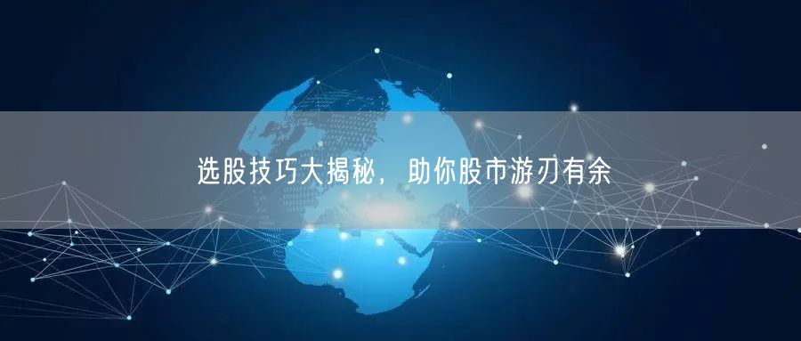 选股技巧大揭秘，助你股市游刃有余