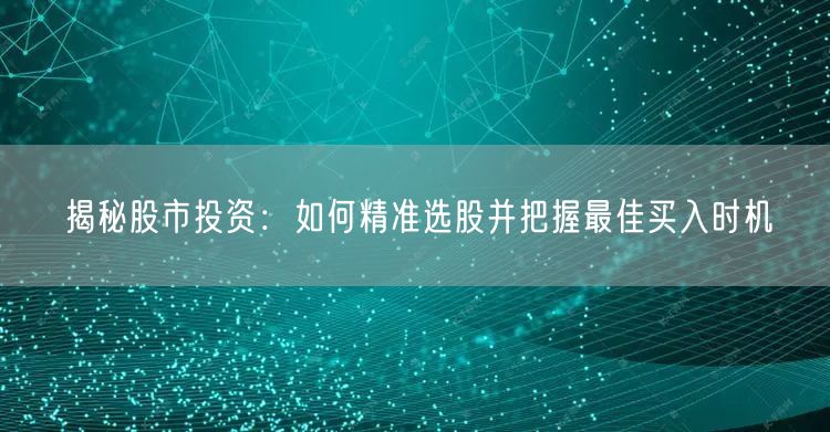 揭秘股市投资：如何精准选股并把握最佳买入时机