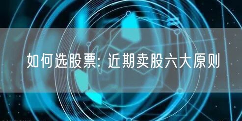 如何选股票: 近期卖股六大原则