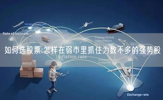 如何选股票:怎样在弱市里抓住为数不多的强势股