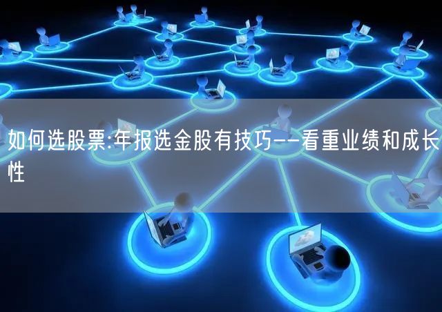 如何选股票:年报选金股有技巧--看重业绩和成长性