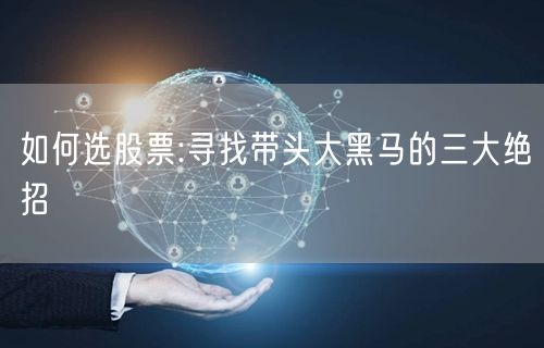 如何选股票:寻找带头大黑马的三大绝招