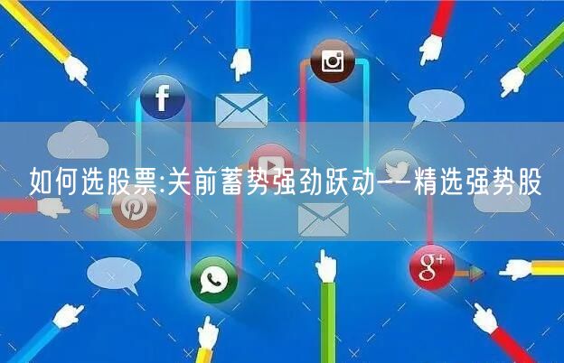 如何选股票:关前蓄势强劲跃动--精选强势股