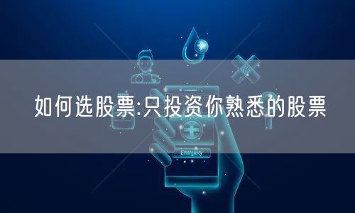 如何选股票:只投资你熟悉的股票