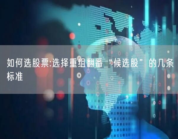 如何选股票:选择重组翻番“候选股”的几条标准