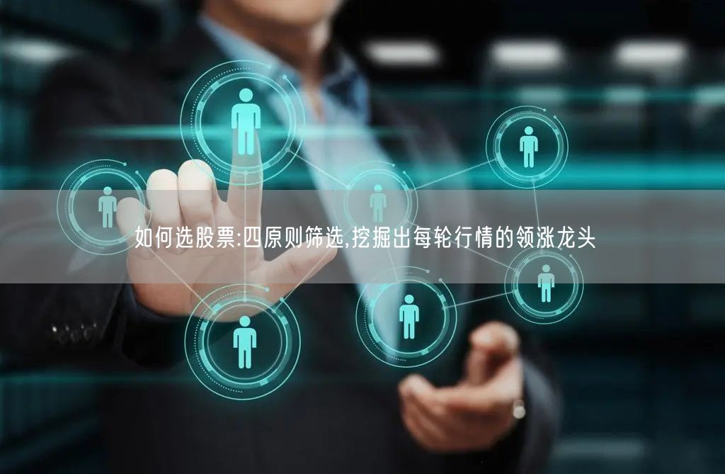 如何选股票:四原则筛选,挖掘出每轮行情的领涨龙头