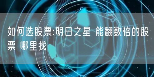 如何选股票:明日之星 能翻数倍的股票 哪里找