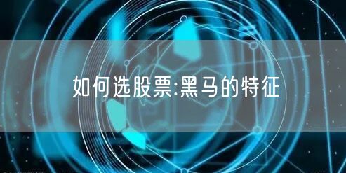 如何选股票:黑马的特征
