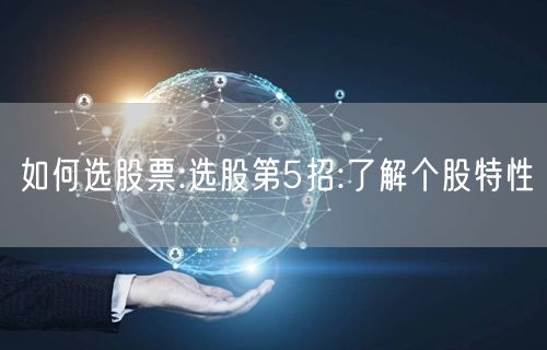 如何选股票:选股第5招:了解个股特性