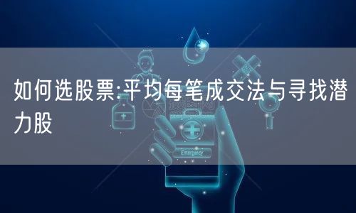 如何选股票:平均每笔成交法与寻找潜力股